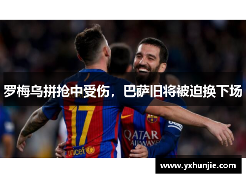 罗梅乌拼抢中受伤，巴萨旧将被迫换下场