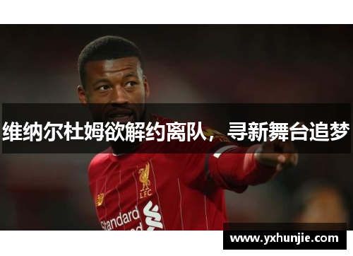 维纳尔杜姆欲解约离队，寻新舞台追梦